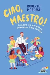 Roberto Morgese - Ciao, Maestro! Cronache da una quinta elementare tutta speciale