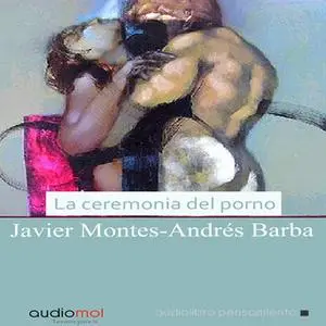 «La ceremonia del porno» by Andrés Barba,Javier Montes