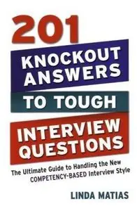 201 Knockout Answers to Tough Interview Questions: The Ultimate Guide to Handling the New Competency-Based Interview Style