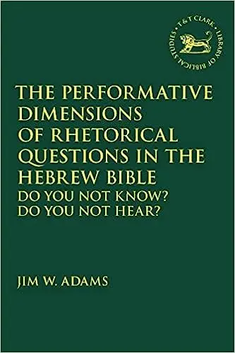 The Performative Dimensions of Rhetorical Questions in the Hebrew Bible: Do You Not Know? Do You Not Hear?