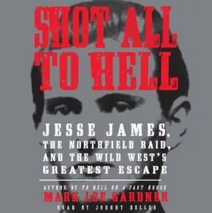 Shot All to Hell: Jesse James, the Northfield Raid, and the Wild West's Greatest Escape  (Audiobook)
