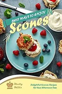 Best Ways to Enjoy Scones: Delightful Scones Recipes for Your Afternoon Teas