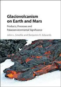 Glaciovolcanism on Earth and Mars : Products, Processes and Palaeoenvironmental Significance