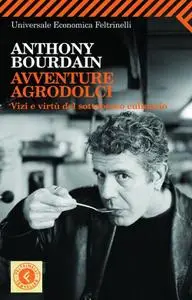 Anthony Bourdain - Avventure agrodolci. Vizi e virtù del sottobosco culinario