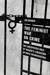 Feminist War on Crime: The Unexpected Role of Women's Liberation in Mass Incarceration
