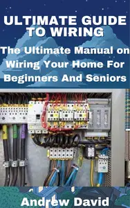 ULTIMATE GUIDE TO WIRING: The Ultimate Manual on Wiring Your Home For Beginners And Seniors