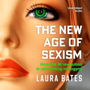 The New Age of Sexism: How the AI Revolution is Reinventing Misogyny [Audiobook]