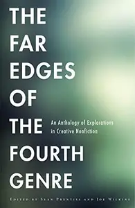 The Far Edges of the Fourth Genre : An Anthology of Explorations in Creative Nonfiction
