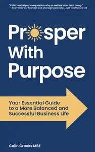 Prosper With Purpose: Your Essential Guide to a More Balanced and Successful Business Life