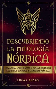 Descubriendo La Mitología Nórdica: Una Guía Sobre Dioses Y Diosas Nórdicos, Guerreros Vikingos y Criaturas Mágicas