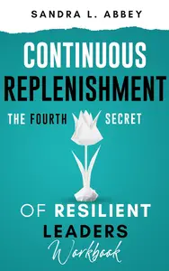 Continuous Replenishment: The Fourth Secret of Resilient Leaders: Workbook