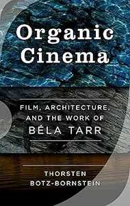 Organic Cinema: Film, Architecture, and the Work of Béla Tarr