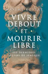 Maxime Rovere, "Vivre debout et mourir libre : Les dernières leçons de Sénèque"