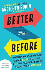 Better Than Before: What I Learned About Making and Breaking Habits--to Sleep More, Quit Sugar, Procrastinate Less, and