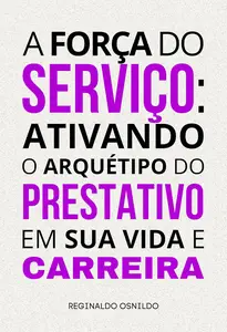 A força do serviço: ativando o arquétipo do Prestativo em sua vida e carreira (Portuguese Edition)