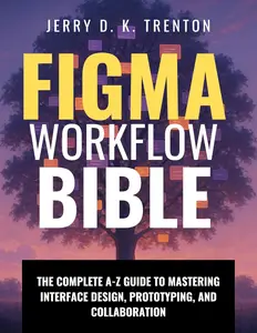 Figma Workflow Bible: The Complete A-Z Guide to Mastering Interface Design