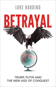 Betrayal: Trump, Putin and The New Age of Conquest