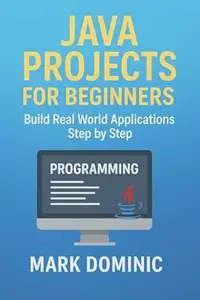 Java Projects for Beginners: Build Real World Applications Step by Step