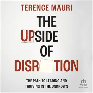 The Upside of Disruption: The Path to Leading and Thriving in the Unknown