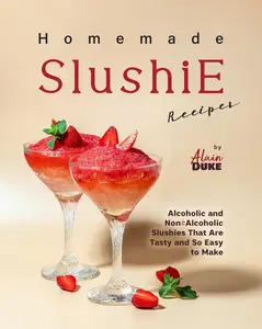 Homemade Slushie Recipes: Alcoholic and Non-Alcoholic Slushies That Are Tasty and So Easy to Make