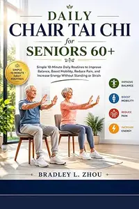 DAILY CHAIR TAI CHI FOR SENIORS OVER 60: Simple 10-Minute Routines To Improve Balance.Boost Mobility,And Increase Energy