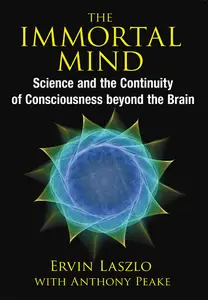 The Immortal Mind: Science and the Continuity of Consciousness beyond the Brain