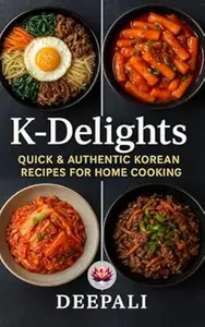 K-Delights: Quick & Authentic Korean Recipes for Home Cooking: Easy, Flavorful, and Traditional Korean Dishes for Every Kitchen