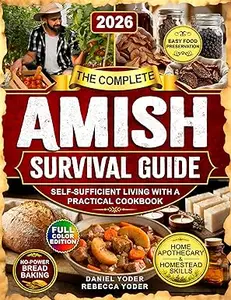 The Complete Amish Survival Guide: Self-Sufficient Living with a Practical Cookbook, No-Electricity Baking, Home Apothecary