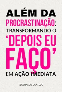 Além da procrastinação: transformando o 'depois eu faço' em ação imediata (Portuguese Edition)