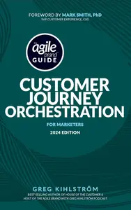 The Agile Brand Guide: Customer Journey Orchestration: For Marketers | 2024 Edition (Agile Brand Guides)