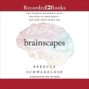 Brainscapes: The Warped, Wondrous Maps Written in Your Brain - and How They Guide You [Audiobook]