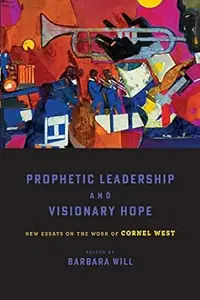 Prophetic Leadership and Visionary Hope: New Essays on the Work of Cornel West