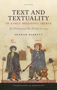 Text and Textuality in Early Medieval Iberia: The Written and The World, 711-1031 (Oxford Historical Monographs)