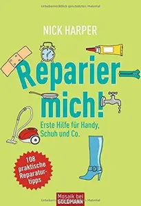 Reparier mich!: Erste Hilfe für Handy, Schuh und Co. - 108 praktische Reparaturtipps