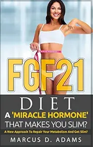 FGF21 - Diet: A 'Miracle Hormone' That Makes You Slim?: A New Approach To Repair Your Metabolism And Get Slim?