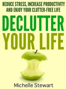 Declutter Your Life: Reduce Stress, Increase Productivity, and Enjoy Your Clutter-Free Life