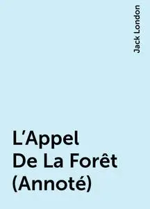 «L'Appel De La Forêt (Annoté)» by Jack London