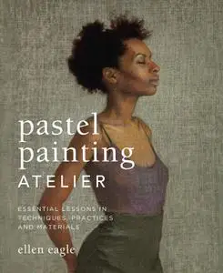 Pastel Painting Atelier: Essential Lessons in Techniques, Practices, and Materials (repost)