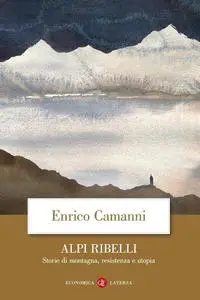 Enrico Camanni - Alpi ribelli. Storie di montagna, resistenza e utopia (2018)