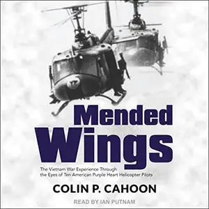 Mended Wings: The Vietnam War Experience Through the Eyes of Ten American Purple Heart Helicopter Pilots [Audiobook]