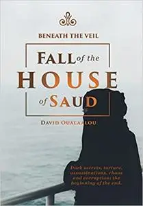 Beneath the Veil Fall of the House of Saud