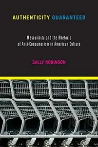 Authenticity Guaranteed: Masculinity and the Rhetoric of Anti-Consumerism in American Culture