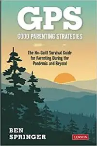 GPS: Good Parenting Strategies: The No-Guilt Survival Guide for Parenting During the Pandemic and Beyond