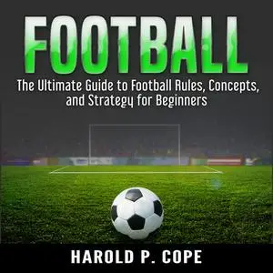 «The Ultimate Guide to Football Rules, Concepts, and Strategy for Beginners» by Harold P. Cope