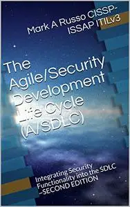 The Agile/Security Development Life Cycle (A/SDLC): Integrating Security Functionality into the SDLC ~ Second Edition