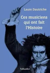 Laure Dautriche, "Ces musiciens qui ont fait l'Histoire"