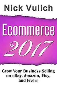 Ecommerce 2017: Grow Your Business Selling on eBay, Amazon, Etsy, and Fiverr