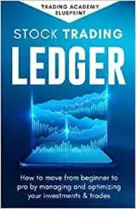 Stock Trading Ledger: How To Move From Beginner To Pro By Managing And Optimizng Your Investments & Trades