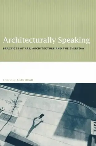 Architecturally Speaking: Practices of Art, Architecture and the Everyday