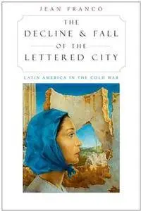 The Decline and Fall of the Lettered City: Latin America in the Cold War